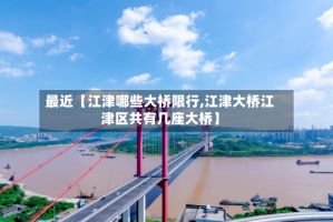 最近【江津哪些大桥限行,江津大桥江津区共有几座大桥】