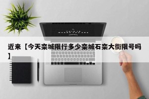 近来【今天栾城限行多少栾城石栾大街限号吗】
