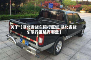 关于【湖北省货车限行区域,湖北省货车限行区域有哪些】