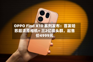 OPPO Find X10 系列发布：首发哈苏超清原相机+ 三2亿镜头群，起售价4999元