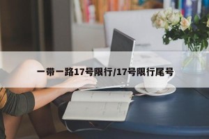 一带一路17号限行/17号限行尾号