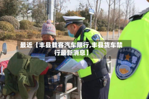 最近【丰县载客汽车限行,丰县货车禁行最新消息】