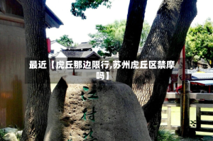最近【虎丘那边限行,苏州虎丘区禁摩吗】