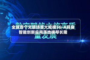 全球首个文旅场景大规模5G-A具身智能创新应用落地横琴长隆