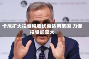 卡尼扩大投资税收优惠适用范围 力促投资加拿大