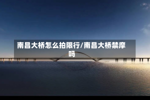 南昌大桥怎么拍限行/南昌大桥禁摩吗
