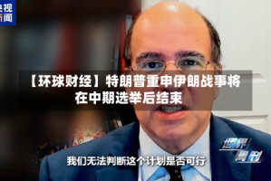 【环球财经】特朗普重申伊朗战事将在中期选举后结束