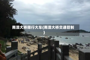 南澳大桥限行大车(南澳大桥交通管制)
