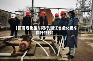 【德清危化品车限行,浙江省危化品车限行路段】