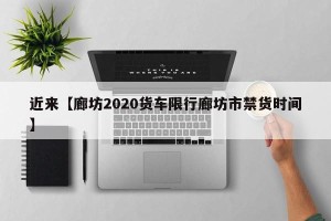 近来【廊坊2020货车限行廊坊市禁货时间】