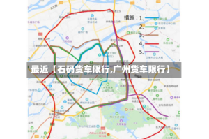 最近【石码货车限行,广州货车限行】