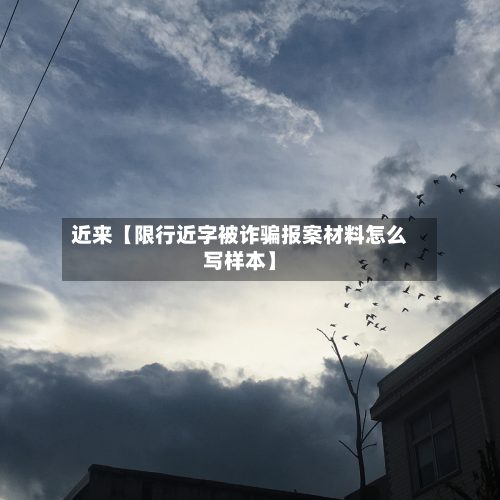 近来【限行近字被诈骗报案材料怎么写样本】-第1张图片