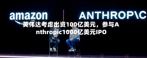英伟达考虑出资100亿美元，参与Anthropic1000亿美元IPO-第2张图片