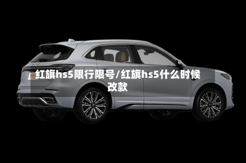 红旗hs5限行限号/红旗hs5什么时候改款-第3张图片