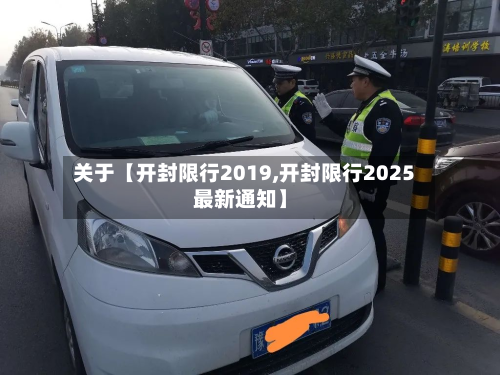 关于【开封限行2019,开封限行2025最新通知】-第1张图片