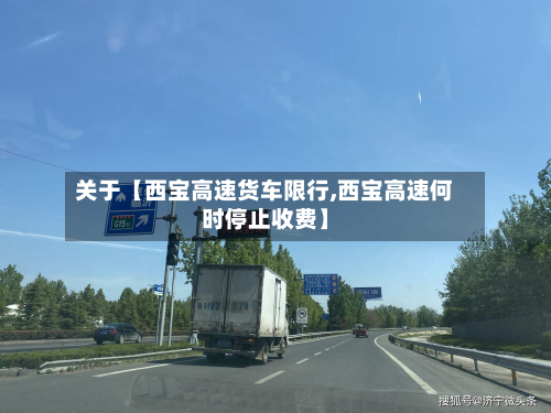 关于【西宝高速货车限行,西宝高速何时停止收费】-第1张图片