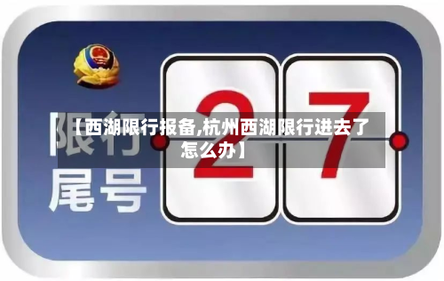 【西湖限行报备,杭州西湖限行进去了怎么办】-第1张图片