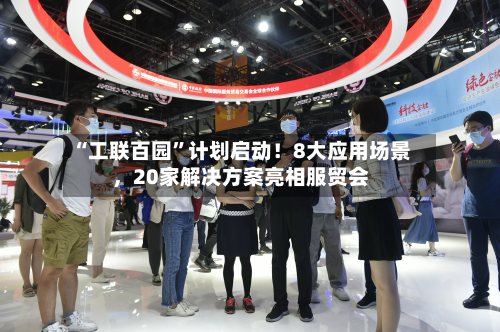 “工联百园”计划启动！8大应用场景，20家解决方案亮相服贸会-第1张图片