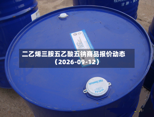 二乙烯三胺五乙酸五钠商品报价动态（2026-09-12）-第1张图片