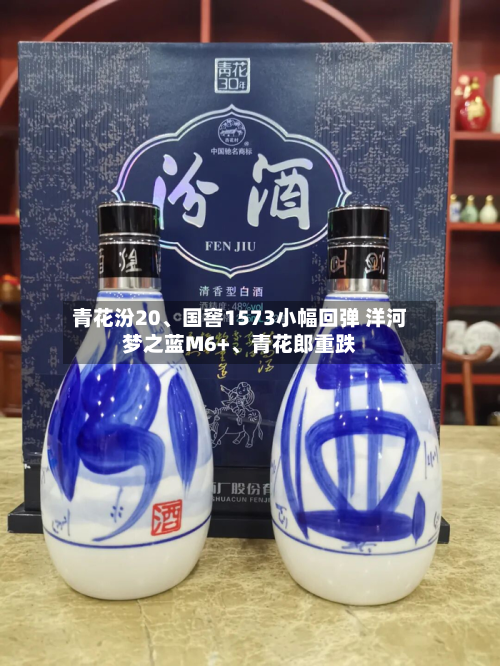 青花汾20	、国窖1573小幅回弹 洋河梦之蓝M6+、青花郎重跌-第1张图片