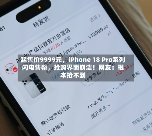 起售价9999元，iPhone 18 Pro系列闪电售罄	，抢购界面崩溃！网友：根本抢不到-第2张图片