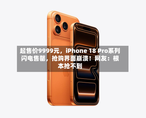 起售价9999元，iPhone 18 Pro系列闪电售罄	，抢购界面崩溃！网友：根本抢不到-第3张图片