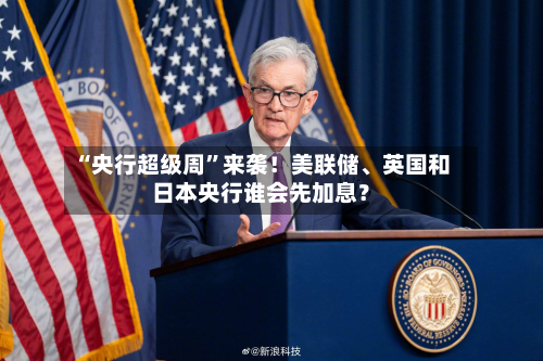 “央行超级周”来袭！美联储、英国和日本央行谁会先加息？-第3张图片