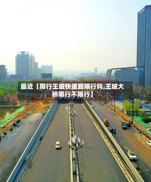 最近【限行王城快速路限行吗,王城大桥限行不限行】-第1张图片