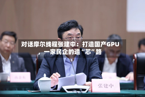 对话摩尔线程张建中：打造国产GPU	，一家民企的造“芯”路-第3张图片