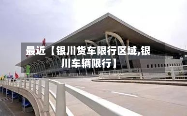 最近【银川货车限行区域,银川车辆限行】-第2张图片