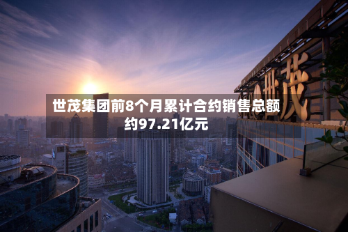 世茂集团前8个月累计合约销售总额约97.21亿元-第3张图片