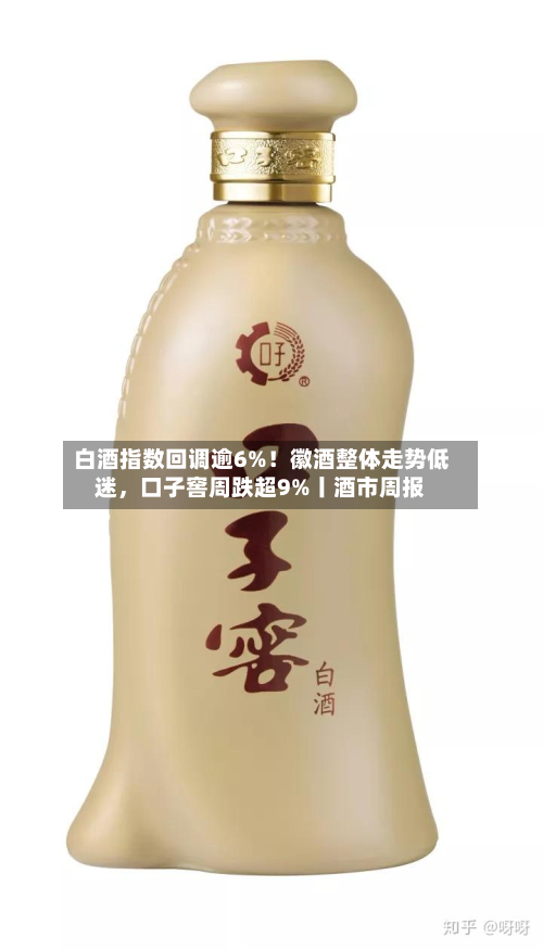 白酒指数回调逾6%！徽酒整体走势低迷，口子窖周跌超9%丨酒市周报-第3张图片