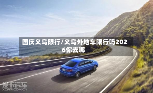 国庆义乌限行/义乌外地车限行吗2026你去哪-第1张图片