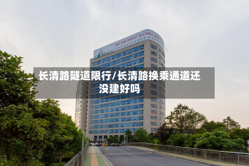 长清路隧道限行/长清路换乘通道还没建好吗-第1张图片