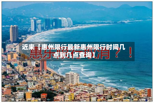 近来【惠州限行最新惠州限行时间几点到几点查询】-第1张图片