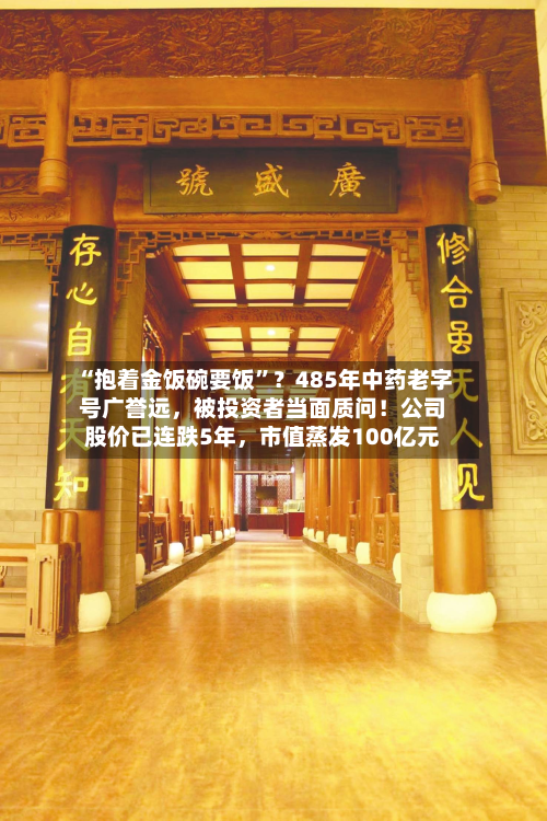 “抱着金饭碗要饭	”？485年中药老字号广誉远，被投资者当面质问！公司股价已连跌5年，市值蒸发100亿元-第1张图片