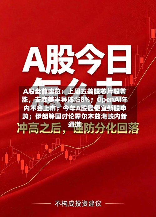 A股盘前速览：上周五美股芯片股普涨，安森美半导体涨8%；OpenAI年内不会上市；今年A股最便宜新股申购；伊朗等国讨论霍尔木兹海峡内新通道-第2张图片
