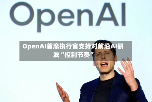 OpenAI首席执行官支持对前沿AI研发“控制节奏”-第3张图片