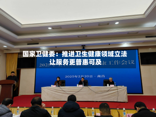 国家卫健委：推进卫生健康领域立法 让服务更普惠可及-第2张图片