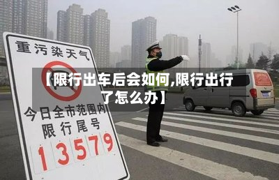 【限行出车后会如何,限行出行了怎么办】-第1张图片