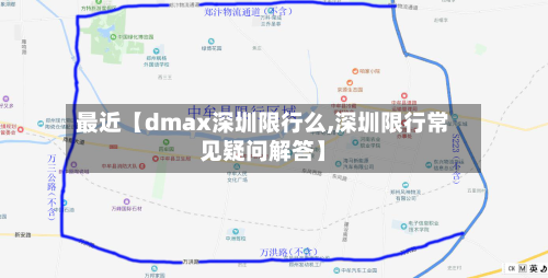 最近【dmax深圳限行么,深圳限行常见疑问解答】-第2张图片