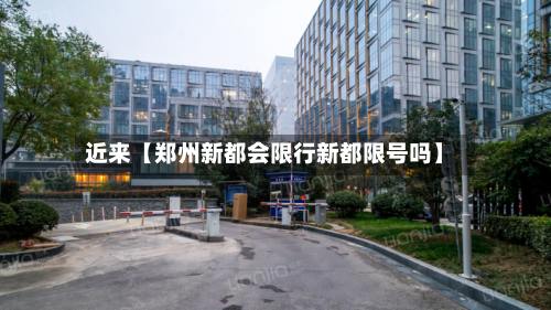 近来【郑州新都会限行新都限号吗】-第1张图片