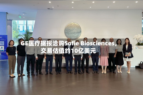 GE医疗据报洽购Sofie Biosciences	，交易估值约10亿美元-第1张图片