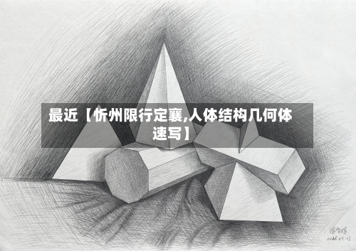 最近【忻州限行定襄,人体结构几何体速写】-第1张图片