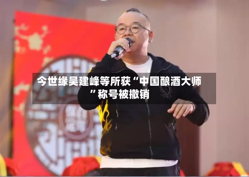 今世缘吴建峰等所获“中国酿酒大师	”称号被撤销-第2张图片