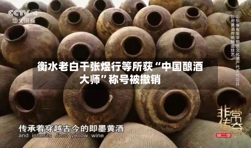 衡水老白干张煜行等所获“中国酿酒大师	”称号被撤销-第2张图片
