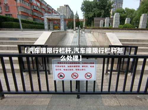 【汽车撞限行栏杆,汽车撞限行栏杆怎么处理】-第1张图片