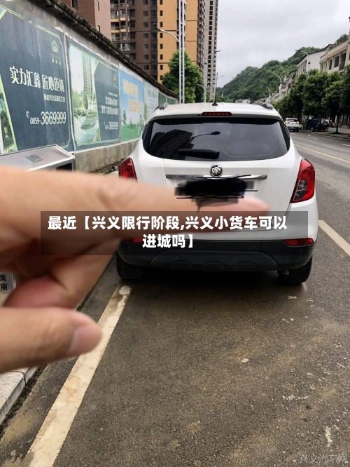 最近【兴义限行阶段,兴义小货车可以进城吗】-第3张图片