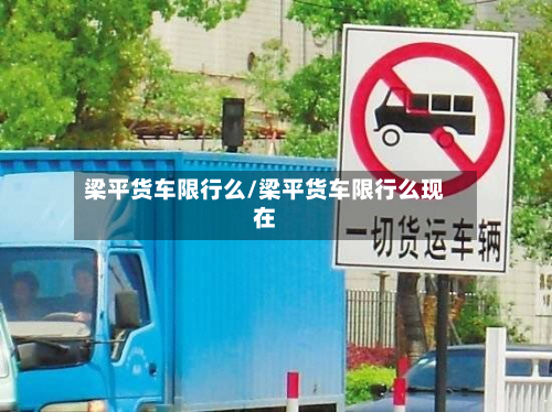 梁平货车限行么/梁平货车限行么现在-第1张图片