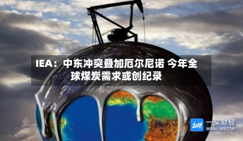 IEA：中东冲突叠加厄尔尼诺 今年全球煤炭需求或创纪录-第3张图片